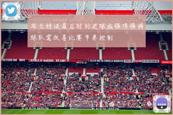 布兰特谈最后时刻进球成强项强调球队需改善比赛节奏控制
