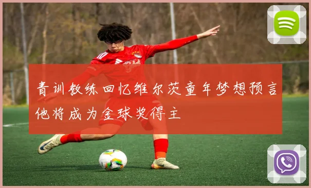 青训教练回忆维尔茨童年梦想预言他将成为金球奖得主