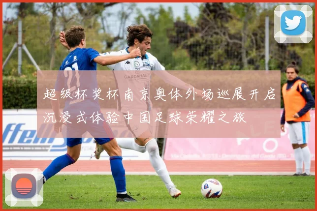 超级杯奖杯南京奥体外场巡展开启沉浸式体验中国足球荣耀之旅