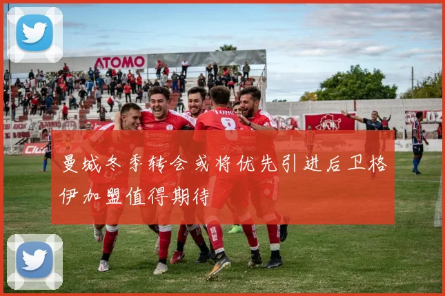 曼城冬季转会或将优先引进后卫格伊加盟值得期待