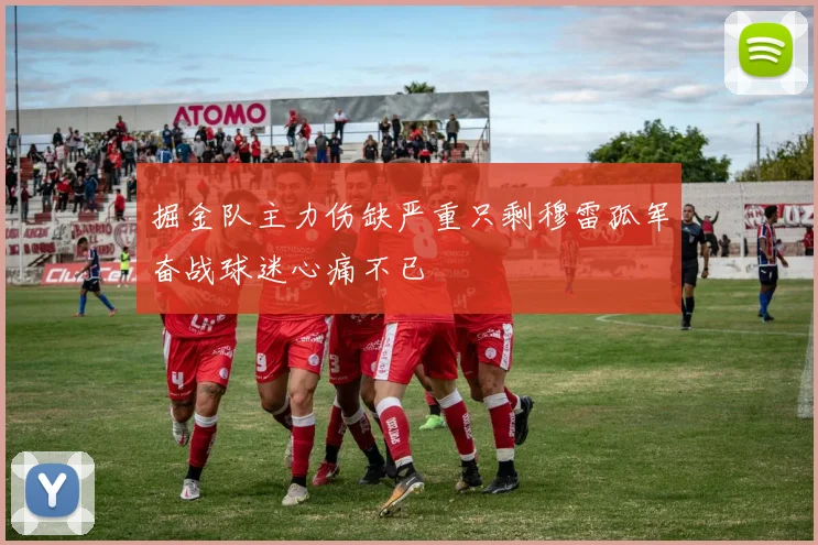 掘金队主力伤缺严重只剩穆雷孤军奋战球迷心痛不已