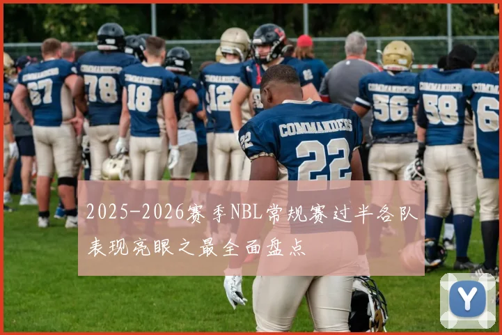 2025-2026赛季NBL常规赛过半各队表现亮眼之最全面盘点