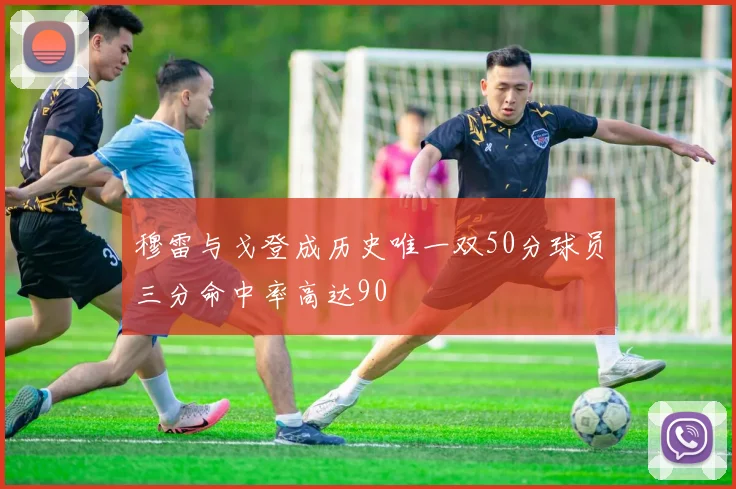 穆雷与戈登成历史唯一双50分球员三分命中率高达90