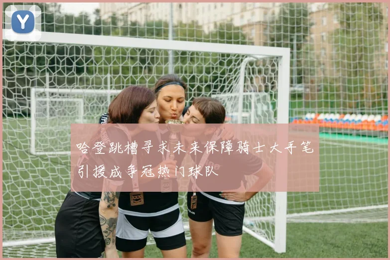 哈登跳槽寻求未来保障骑士大手笔引援成争冠热门球队