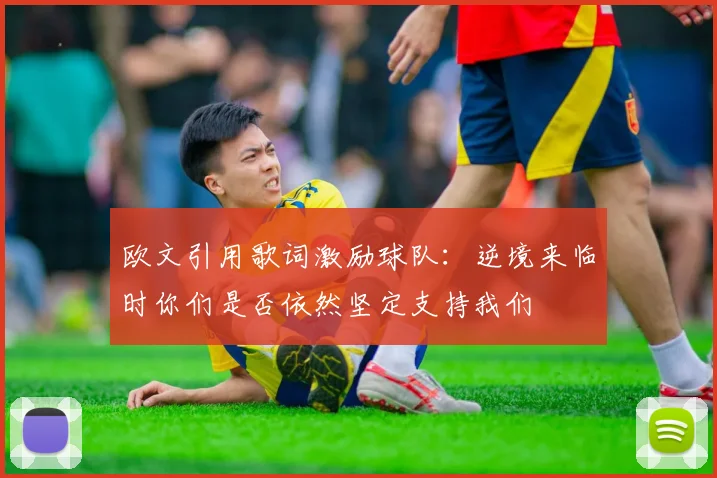 欧文引用歌词激励球队：逆境来临时你们是否依然坚定支持我们