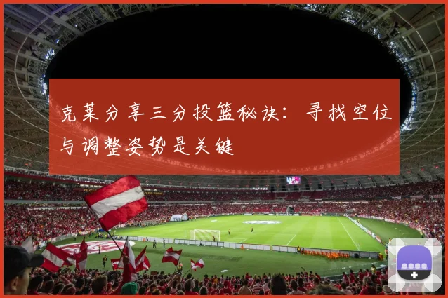 克莱分享三分投篮秘诀：寻找空位与调整姿势是关键